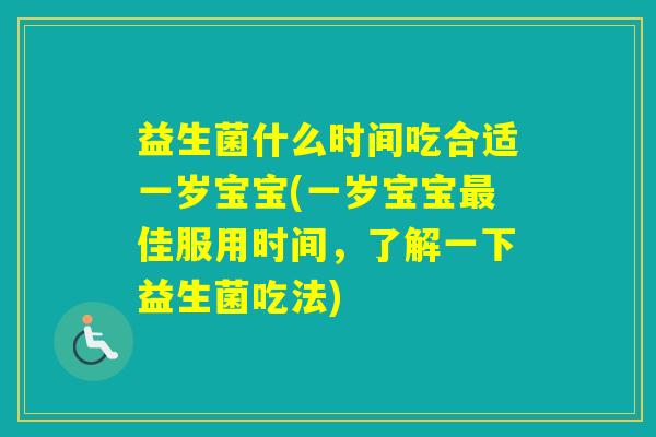 益生菌什么时间吃合适一岁宝宝(一岁宝宝佳服用时间，了解一下益生菌吃法)