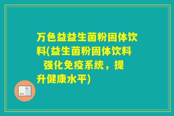 万色益益生菌粉固体饮料(益生菌粉固体饮料  强化系统，提升健康水平)