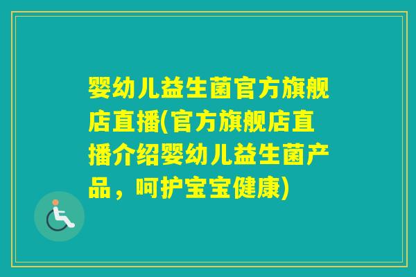 婴幼儿益生菌官方旗舰店直播(官方旗舰店直播介绍婴幼儿益生菌产品，呵护宝宝健康)