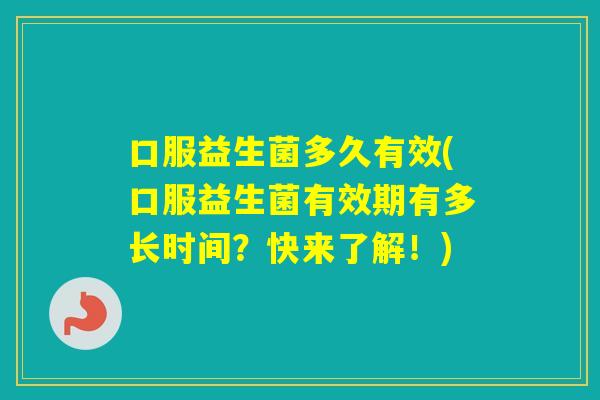 口服益生菌多久有效(口服益生菌有效期有多长时间？快来了解！)