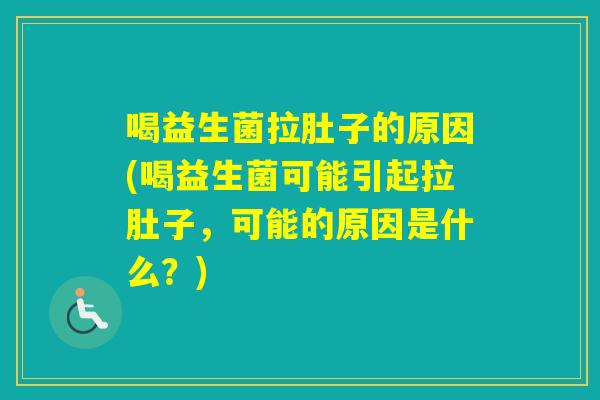喝益生菌拉肚子的原因(喝益生菌可能引起拉肚子，可能的原因是什么？)