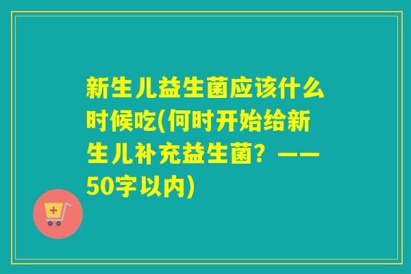 新生儿益生菌应该什么时候吃(何时开始给新生儿补充益生菌？——50字以内)
