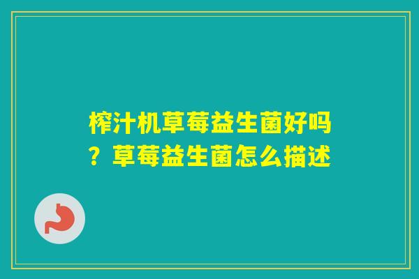 榨汁机草莓益生菌好吗？草莓益生菌怎么描述