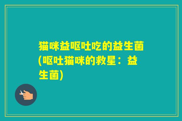猫咪益吃的益生菌(猫咪的救星：益生菌)