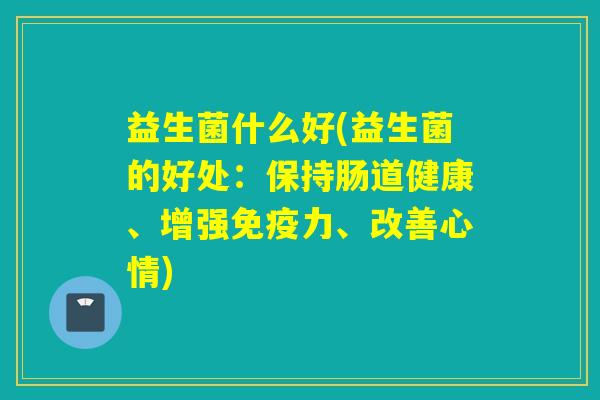 益生菌什么好(益生菌的好处：保持肠道健康、增强力、改善心情)
