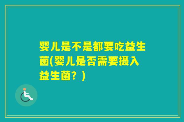 婴儿是不是都要吃益生菌(婴儿是否需要摄入益生菌？)