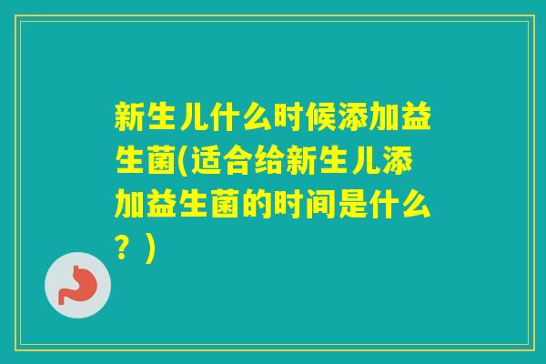 新生儿什么时候添加益生菌(适合给新生儿添加益生菌的时间是什么？)