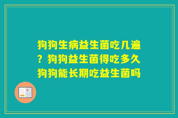 狗狗生益生菌吃几遍？狗狗益生菌得吃多久狗狗能长期吃益生菌吗