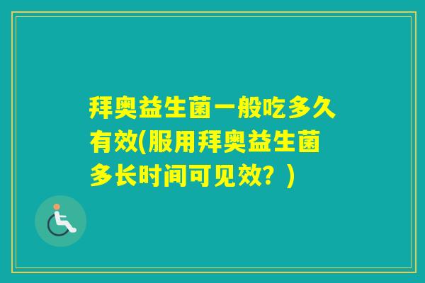 拜奥益生菌一般吃多久有效(服用拜奥益生菌多长时间可见效？)