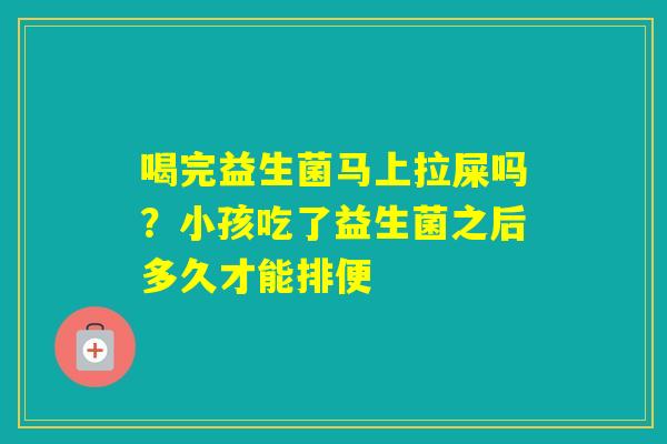 喝完益生菌马上拉屎吗？小孩吃了益生菌之后多久才能排便