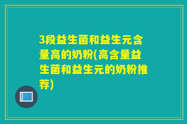 3段益生菌和益生元含量高的奶粉(高含量益生菌和益生元的奶粉推荐)