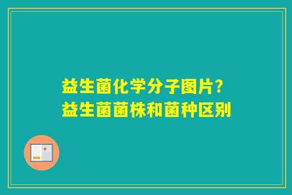 益生菌化学分子图片？益生菌菌株和菌种区别