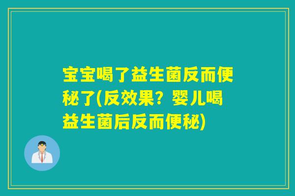 宝宝喝了益生菌反而了(反效果？婴儿喝益生菌后反而)