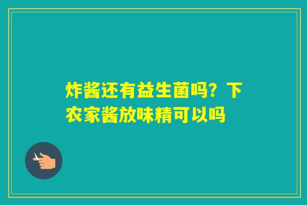 炸酱还有益生菌吗？下农家酱放味精可以吗
