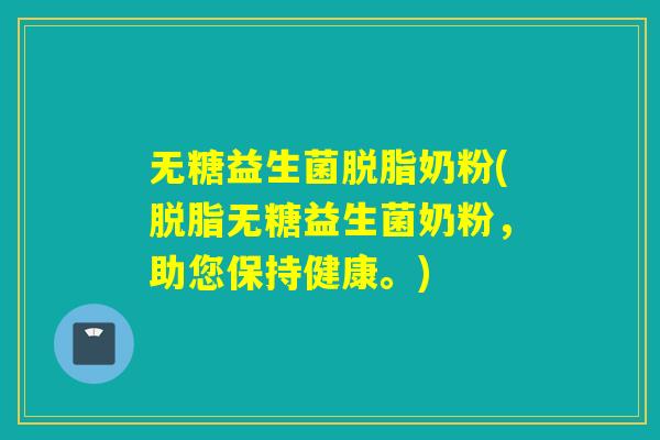 无糖益生菌脱脂奶粉(脱脂无糖益生菌奶粉,助您保持健康。) 无糖益生菌脱脂奶粉(脱脂无糖益生菌奶粉,助您保持健康。)