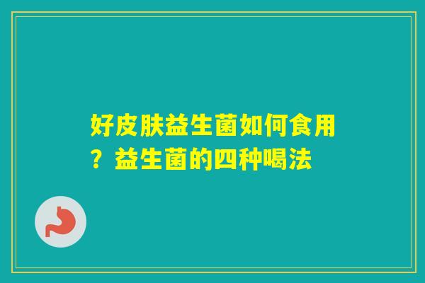 好益生菌如何食用？益生菌的四种喝法