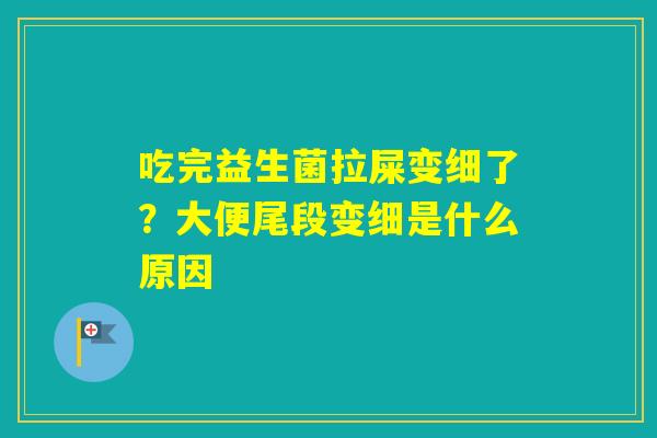 吃完益生菌拉屎变细了?大便尾段变细是什么原因 吃完益生菌拉屎变细了?大便尾段变细是什么原因