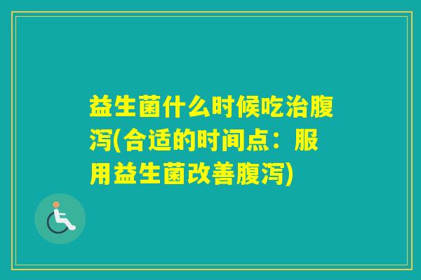 益生菌什么时候吃(合适的时间点：服用益生菌改善)