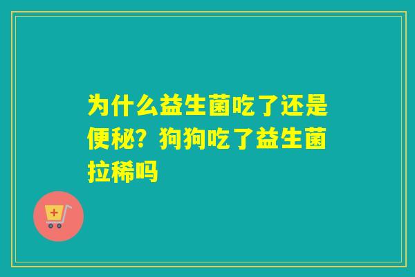 为什么益生菌吃了还是?狗狗吃了益生菌拉稀吗 为什么益生菌吃了还是?狗狗吃了益生菌拉稀吗