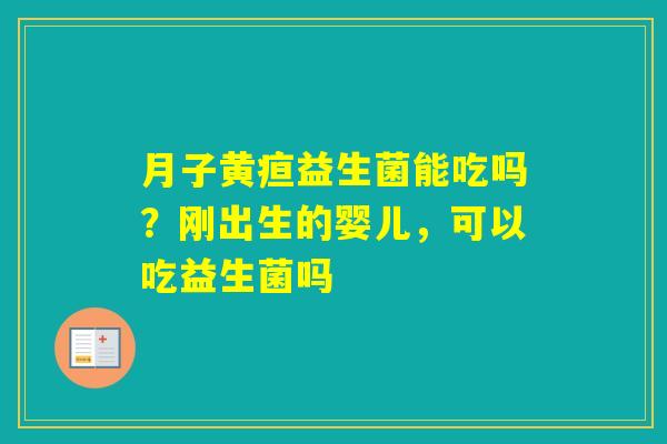 月子黄疸益生菌能吃吗？刚出生的婴儿，可以吃益生菌吗