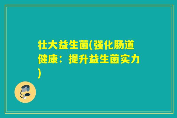 壮大益生菌(强化肠道健康：提升益生菌实力)