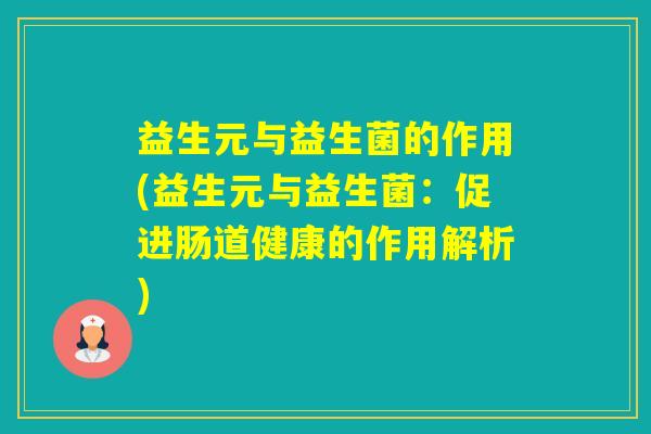 益生元与益生菌的作用(益生元与益生菌：促进肠道健康的作用解析)