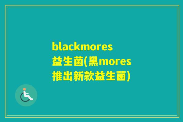 blackmores益生菌(黑mores推出新款益生菌)