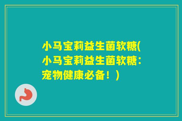 小马宝莉益生菌软糖(小马宝莉益生菌软糖：宠物健康必备！)