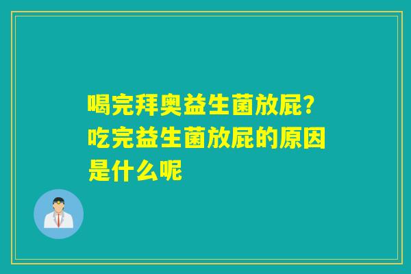 喝完拜奥益生菌放屁?吃完益生菌放屁的原因是什么呢 喝完拜奥益生菌放屁?吃完益生菌放屁的原因是什么呢