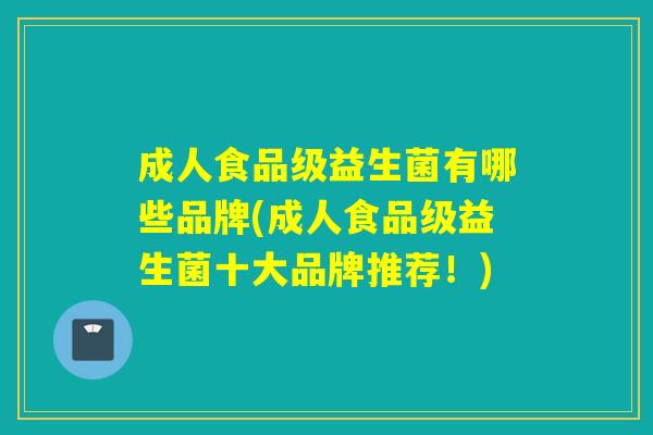 成人食品级益生菌有哪些品牌(成人食品级益生菌十大品牌推荐!) 成人食品级益生菌有哪些品牌(成人食品级益生菌十大品牌推荐!)