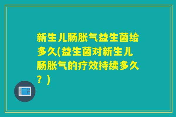 新生儿肠益生菌给多久(益生菌对新生儿肠的疗效持续多久？)