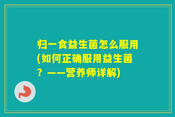 归一食益生菌怎么服用(如何正确服用益生菌？——营养师详解)