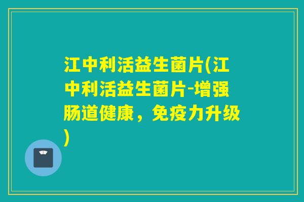 江中利活益生菌片(江中利活益生菌片-增强肠道健康，力升级)
