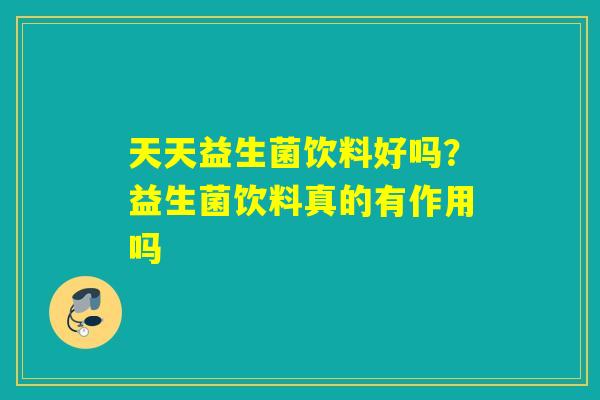 天天益生菌饮料好吗？益生菌饮料真的有作用吗