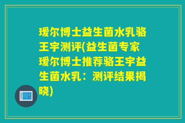瑷尔博士益生菌水乳骆王宇测评(益生菌专家瑷尔博士推荐骆王宇益生菌水乳：测评结果揭晓)