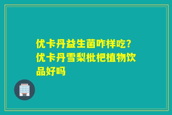 优卡丹益生菌咋样吃?优卡丹雪梨枇杷植物饮品好吗 优卡丹益生菌咋样吃?优卡丹雪梨枇杷植物饮品好吗