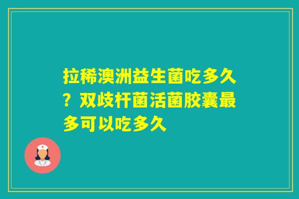 拉稀澳洲益生菌吃多久?双歧杆菌活菌胶囊多可以吃多久 拉稀澳洲益生菌吃多久?双歧杆菌活菌胶囊多可以吃多久