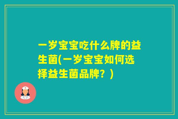 一岁宝宝吃什么牌的益生菌(一岁宝宝如何选择益生菌品牌？)