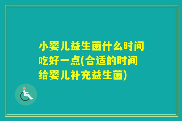 小婴儿益生菌什么时间吃好一点(合适的时间给婴儿补充益生菌)