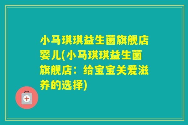 小马琪琪益生菌旗舰店婴儿(小马琪琪益生菌旗舰店：给宝宝关爱滋养的选择)