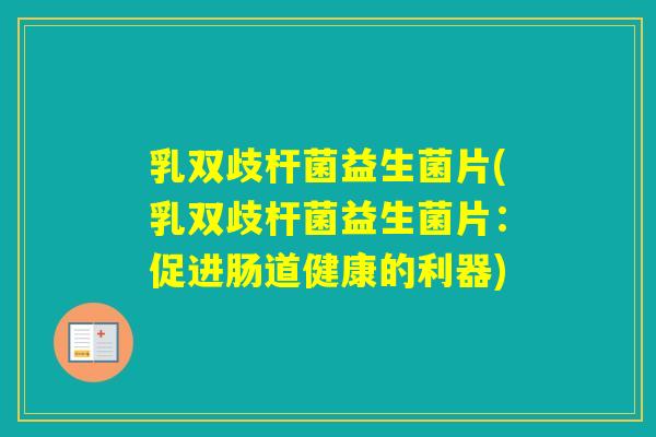 乳双歧杆菌益生菌片(乳双歧杆菌益生菌片：促进肠道健康的利器)