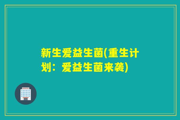 新生爱益生菌(重生计划：爱益生菌来袭)