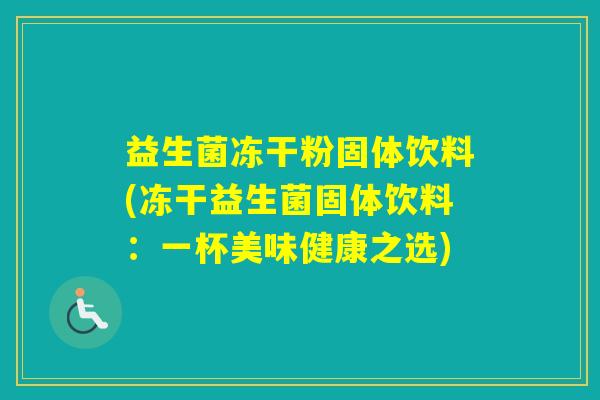 益生菌冻干粉固体饮料(冻干益生菌固体饮料：一杯美味健康之选)