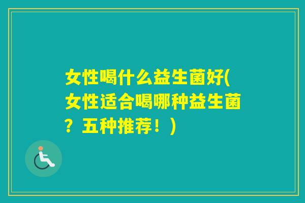 女性喝什么益生菌好(女性适合喝哪种益生菌？五种推荐！)