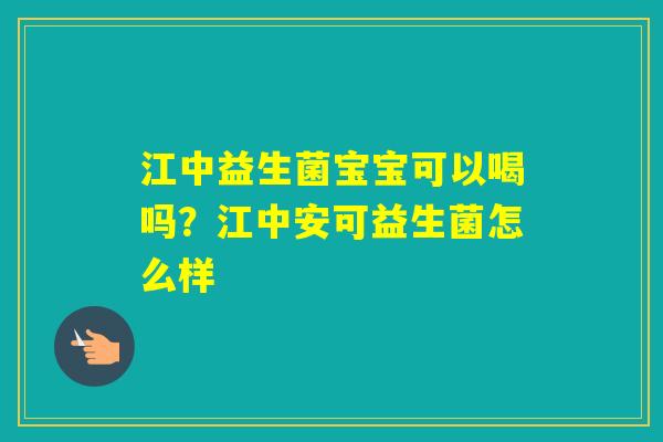 江中益生菌宝宝可以喝吗?江中安可益生菌怎么样 江中益生菌宝宝可以喝吗?江中安可益生菌怎么样