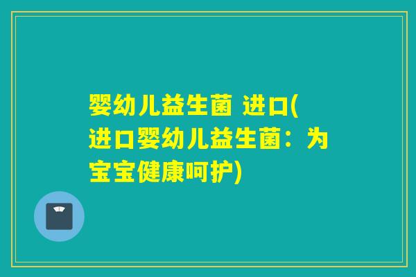 婴幼儿益生菌 进口(进口婴幼儿益生菌:为宝宝健康呵护) 婴幼儿益生菌 进口(进口婴幼儿益生菌:为宝宝健康呵护)