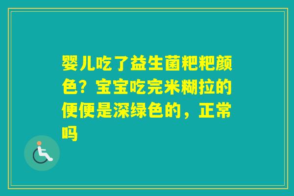 婴儿吃了益生菌粑粑颜色?宝宝吃完米糊拉的便便是深绿色的,正常吗 婴儿吃了益生菌粑粑颜色?宝宝吃完米糊拉的便便是深绿色的,正常吗
