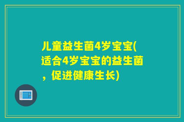 儿童益生菌4岁宝宝(适合4岁宝宝的益生菌，促进健康生长)