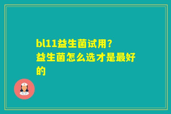 bl11益生菌试用？益生菌怎么选才是好的