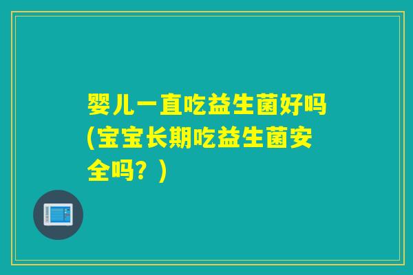 婴儿一直吃益生菌好吗(宝宝长期吃益生菌安全吗?) 婴儿一直吃益生菌好吗(宝宝长期吃益生菌安全吗?)